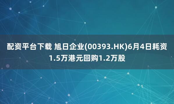 配资平台下载 旭日企业(00393.HK)6月4日耗资1.5万港元回购1.2万股