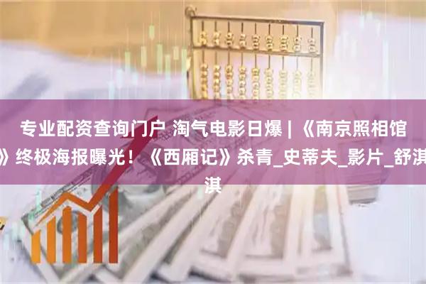 专业配资查询门户 淘气电影日爆 | 《南京照相馆》终极海报曝光！《西厢记》杀青_史蒂夫_影片_舒淇