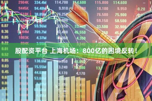 股配资平台 上海机场：800亿的困境反转！