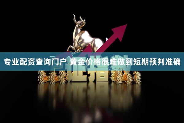 专业配资查询门户 黄金价格很难做到短期预判准确