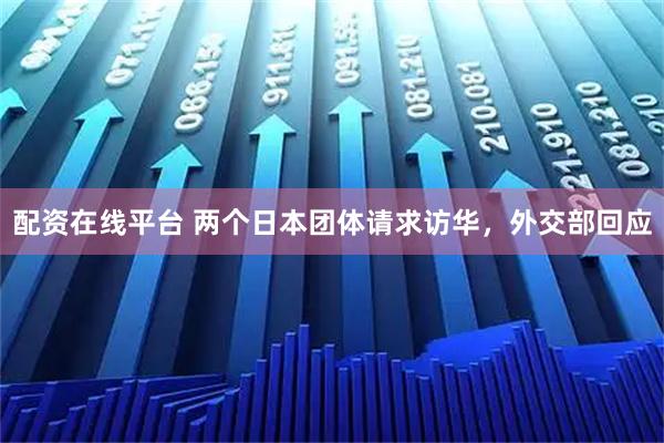 配资在线平台 两个日本团体请求访华，外交部回应