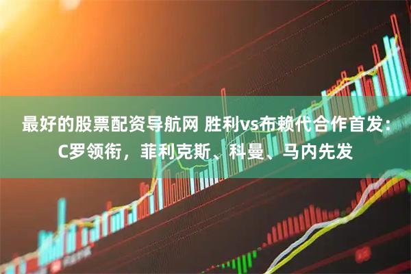 最好的股票配资导航网 胜利vs布赖代合作首发：C罗领衔，菲利克斯、科曼、马内先发
